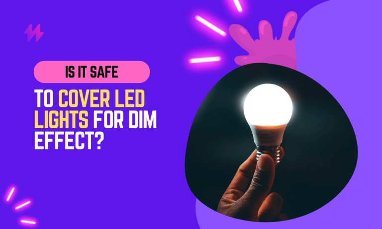 Is It Safe to Cover LED Lights in Order to Dim The Light? {8 Benefits}