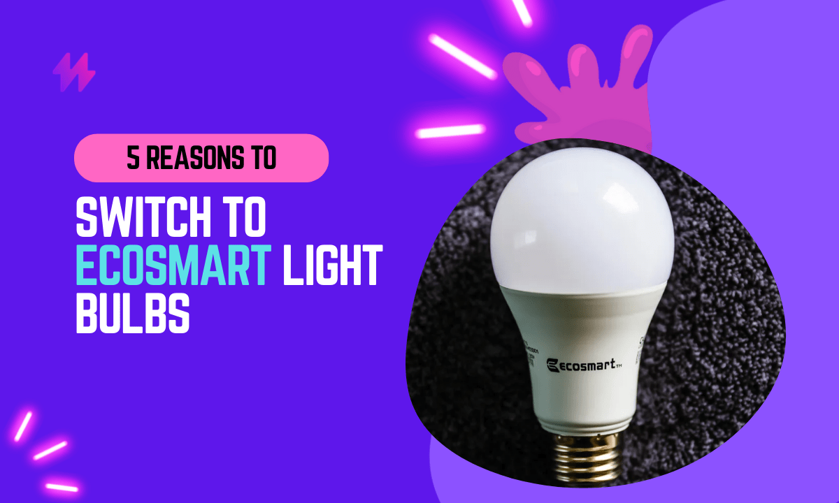 5 Reasons to Switch to Ecosmart Light Bulbs